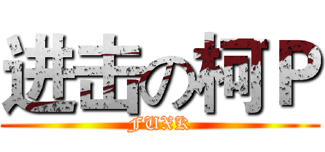 进击の柯Ｐ (FUXK)
