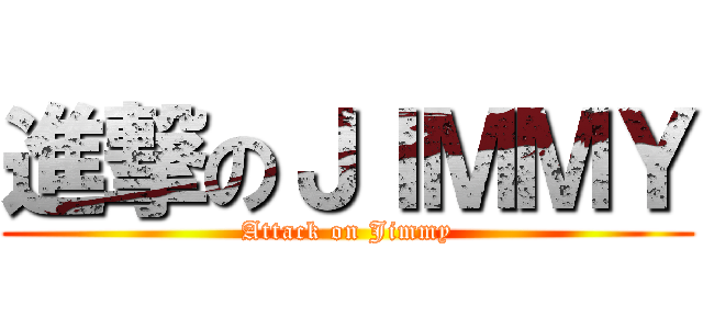 進撃のＪＩＭＭＹ (Attack on Jimmy)