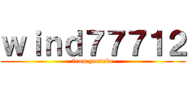 ｗｉｎｄ７７７１２ (from youtube)