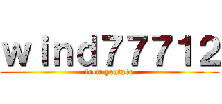 ｗｉｎｄ７７７１２ (from youtube)