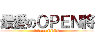 最愛のＯＰＥＮ將 (Like on OPEN)