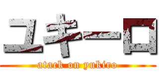 ユキーロ (atack on yukiro)