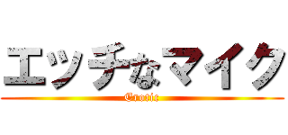 エッチなマイク (Erotic)