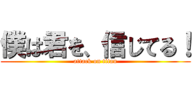 僕は君を、信じてる！ (attack on titan)