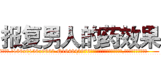 报复男人的药效果 (报复男人的药效果【电.话186x0156x9662-Q194843976林氏药业】我们做的是长期生意,靠的是老客户长期支持
参考消息网2月20日报道 韩媒称，“剩女多、离婚率高的城市，房价一定会上涨。”这是中国经济学家金岩石2016年12月参加在上海举行的房地产相关论坛时说的话。
)