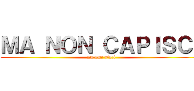 ＭＡ ＮＯＮ ＣＡＰＩＳＣＩ (ma non pisci)