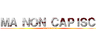 ＭＡ ＮＯＮ ＣＡＰＩＳＣＩ (ma non pisci)
