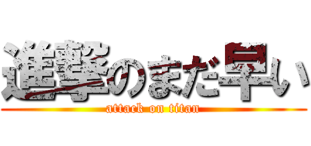 進撃のまだ早い (attack on titan)