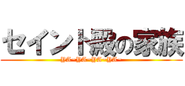 セイント殿の家族 (YA~YA~YA~YA~)