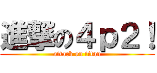 進撃の４ｐ２！ (attack on titan)