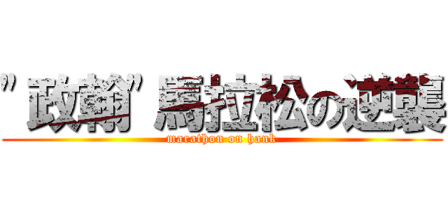 \"政翰\"馬拉松の逆襲 (marathon on hank)