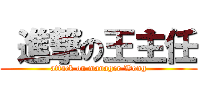  進撃の王主任 (attack on manager Wong)