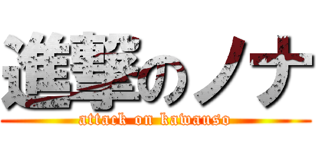 進撃のノナ (attack on kawauso)