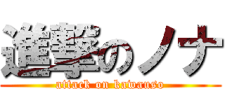 進撃のノナ (attack on kawauso)