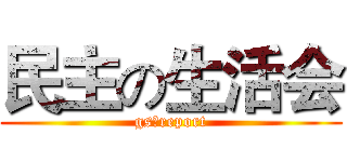 民主の生活会 (gsのreport)