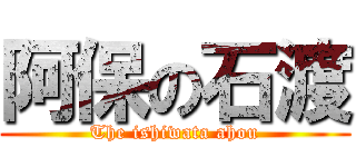 阿保の石渡 (The ishiwata ahou)