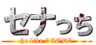 セナっち (he like "COD")