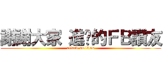 謝謝大家 進擊的ＦＢ讚友 (attack on titan)