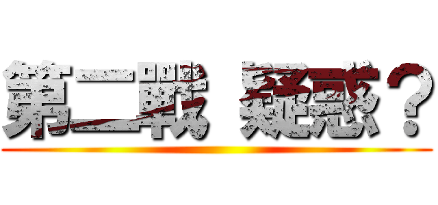 第二戰 疑惑？ ()