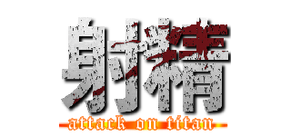 射精 (attack on titan)