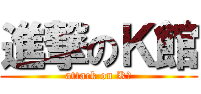 進撃のＫ館 (attack on K館)