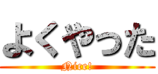 よくやった (Nice!)