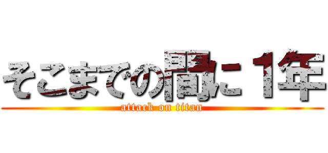そこまでの間に１年 (attack on titan)