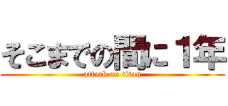 そこまでの間に１年 (attack on titan)