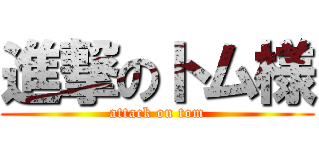 進撃のトム様 (attack on tom)
