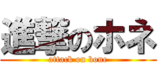 進撃のホネ (attack on bone)