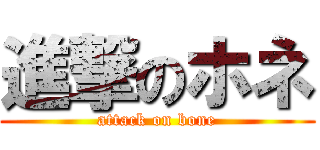 進撃のホネ (attack on bone)