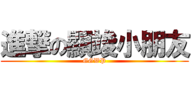 進撃の顯竣小朋友 (GGWP)