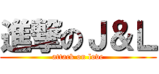 進撃のＪ＆Ｌ (attack on love)