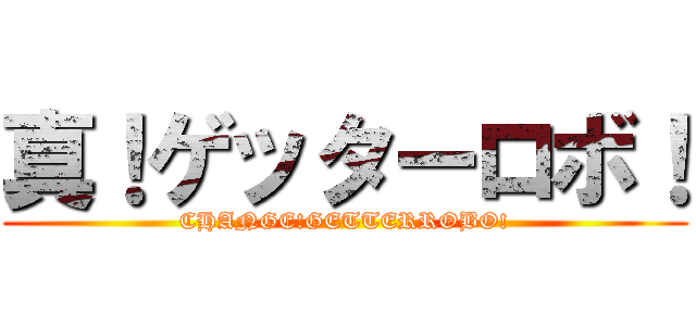 真！ゲッターロボ！ (CHANGE!GETTERROBO!)