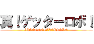 真！ゲッターロボ！ (CHANGE!GETTERROBO!)