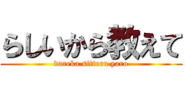らしいから教えて (dareka sitteru yaro)