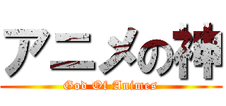 アニメの神 (  God Of Animes  )
