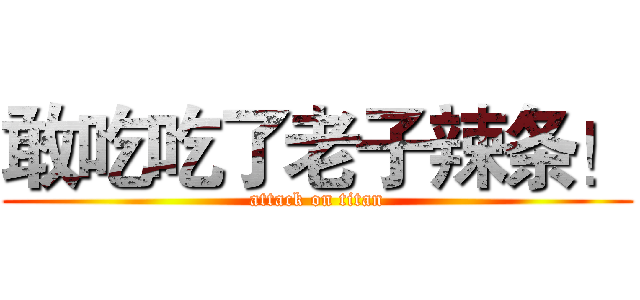 敢吃吃了老子辣条！ (attack on titan)