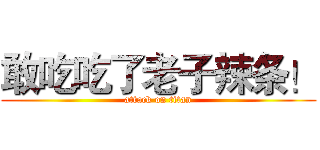 敢吃吃了老子辣条！ (attack on titan)