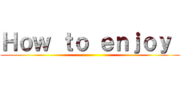 Ｈｏｗ ｔｏ ｅｎｊｏｙ  ()