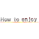 Ｈｏｗ ｔｏ ｅｎｊｏｙ  ()