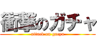 衝撃のガチャ (attack on gacya)