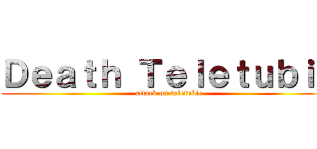 Ｄｅａｔｈ Ｔｅｌｅｔｕｂｉｅ (attack on teletubie)