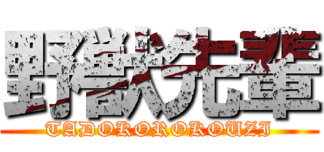 野獣先輩 (TADOKOROKOUZI)