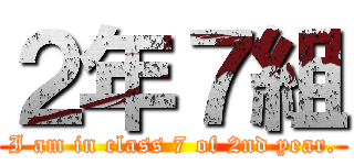２年７組 (I am in class 7 of 2nd year.)