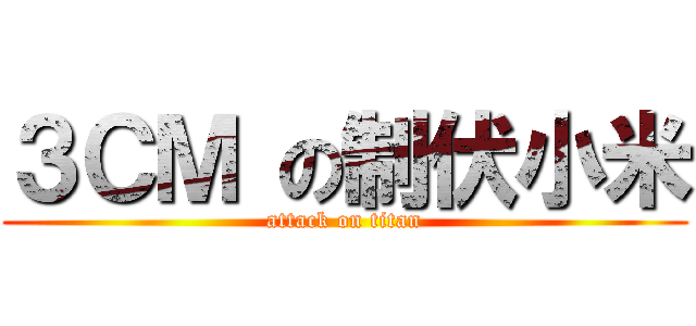 ３ＣＭ の制伏小米 (attack on titan)