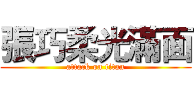 張巧柔光滿面 (attack on titan)