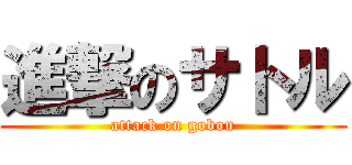 進撃のサトル (attack on gobou)