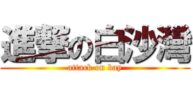 進撃の白沙灣 (attack on bay)