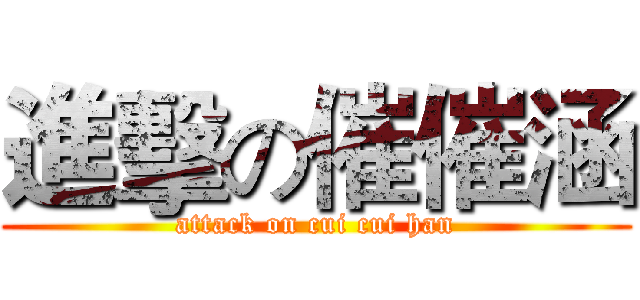 進擊の催催涵 (attack on cui cui han)